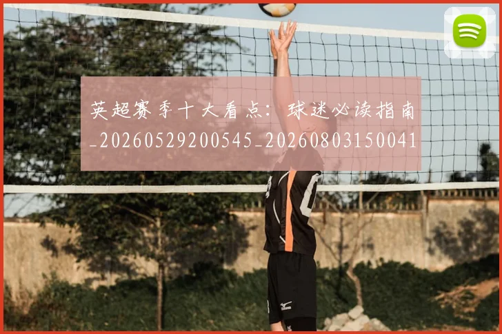 英超赛季十大看点：球迷必读指南_20260529200545_20260803150041